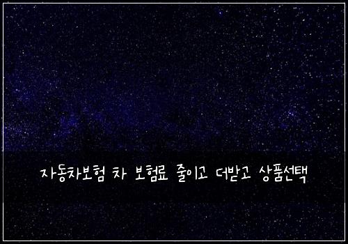 ์๋์ฐจ๋ณดํ ์ฐจ ๋ณดํ๋ฃ ์ค์ด๊ณ ๋๋ฐ๊ณ ์ํ์ ํ