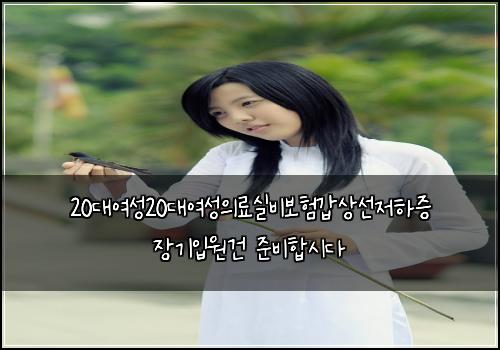 20대여성20대여성의료실비보험갑상선저하증 장기입원건 준비합시다
