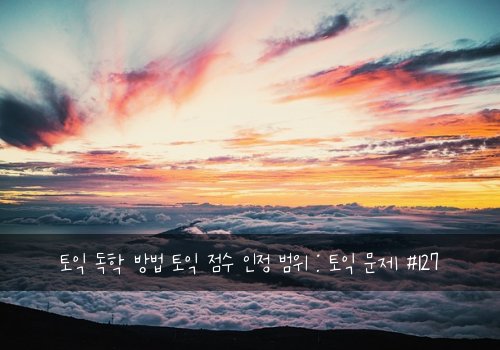 토익 독학 방법 토익 점수 인정 범위 : 토익 문제 #127