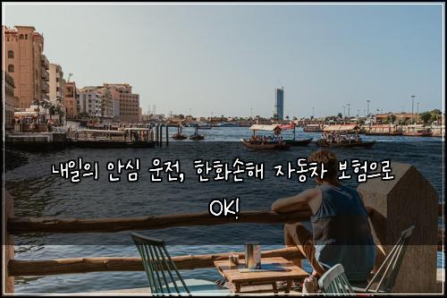  내일의 안심 운전, 한화손해 자동차 보험으로 OK!