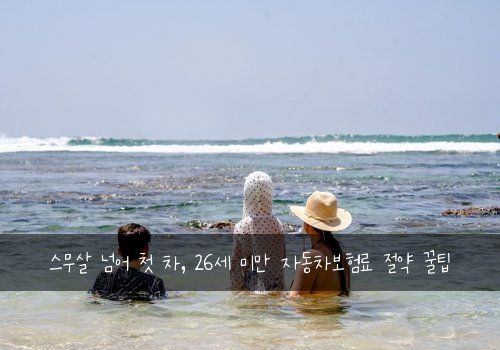  스무살 넘어 첫 차, 26세 미만 자동차보험료 절약 꿀팁