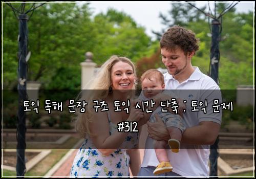 토익 독해 문장 구조 토익 시간 단축 : 토익 문제 #312