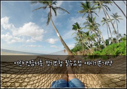 어린이연금저축 정기보험 필수요점  예시기본계약