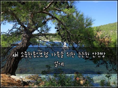 abl 소중한종신보험: 가족을 위한 든든한 안전망 설계