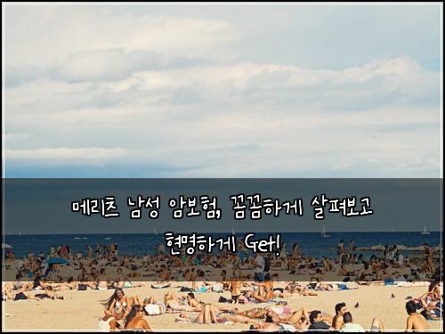 메리츠 남성 암보험, 꼼꼼하게 살펴보고 현명하게 Get!