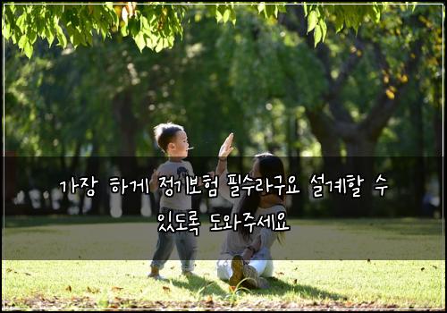 가장 하게 정기보험 필수라구요  설계할 수 있도록 도와주세요