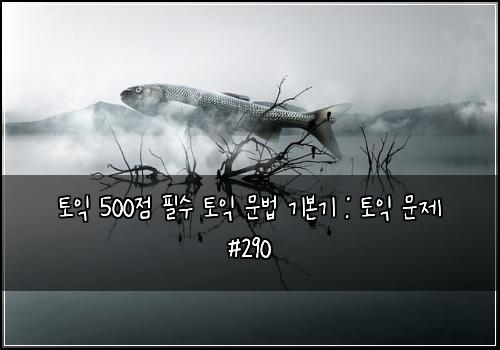 토익 500점 필수 토익 문법 기본기 : 토익 문제 #290