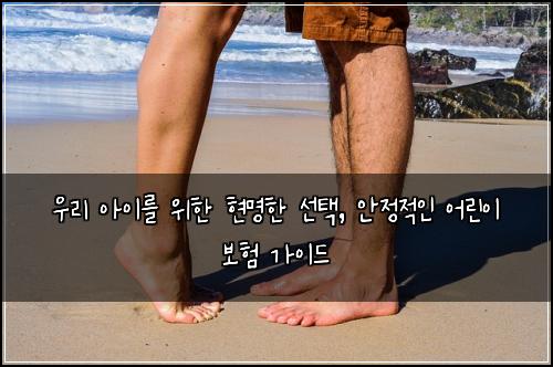  우리 아이를 위한 현명한 선택, 안정적인 어린이 보험 가이드