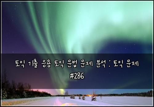토익 기출 응용 토익 문법 문제 분석 : 토익 문제 #286