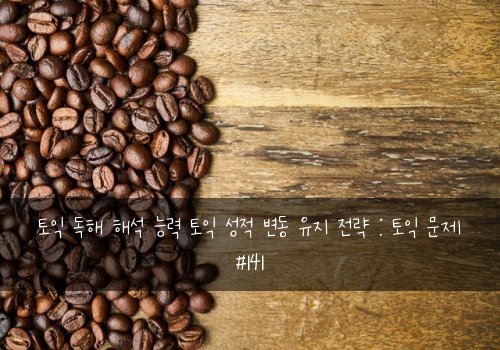 토익 독해 해석 능력 토익 성적 변동 유지 전략 : 토익 문제 #141