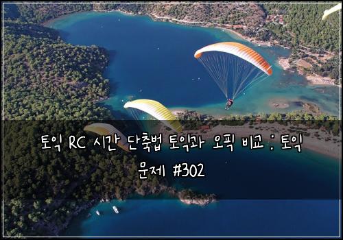 토익 RC 시간 단축법 토익과 오픽 비교 : 토익 문제 #302