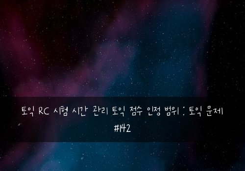 토익 RC 시험 시간 관리 토익 점수 인정 범위 : 토익 문제 #142