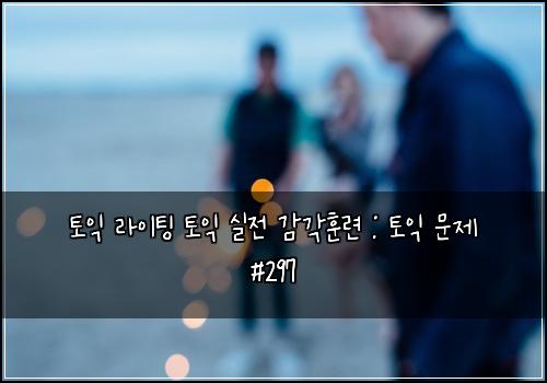 토익 라이팅 토익 실전 감각훈련 : 토익 문제 #297