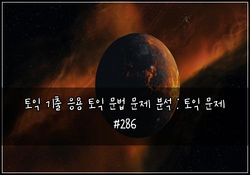 토익 기출 응용 토익 문법 문제 분석 : 토익 문제 #286