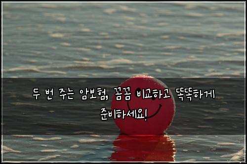  두 번 주는 암보험, 꼼꼼 비교하고 똑똑하게 준비하세요!