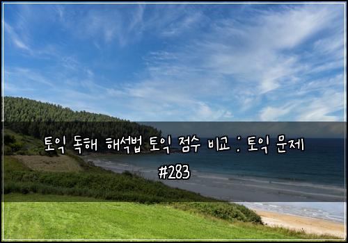 토익 독해 해석법 토익 점수 비교 : 토익 문제 #283