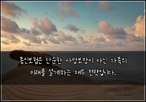종신보험은 단순한 사망보장이 아닌 가족의 미래를 설계하는 재무 전략입니다.