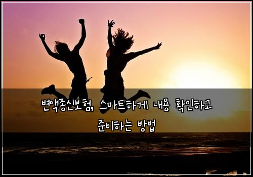 변액종신보험, 스마트하게 내용 확인하고 준비하는 방법