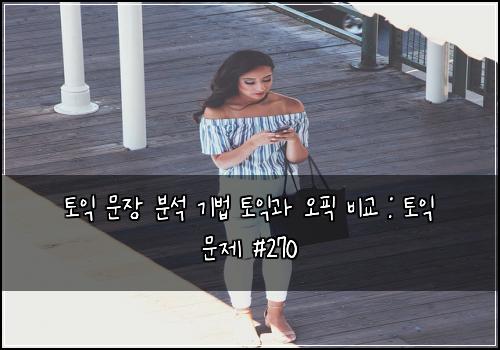 토익 문장 분석 기법 토익과 오픽 비교 : 토익 문제 #270