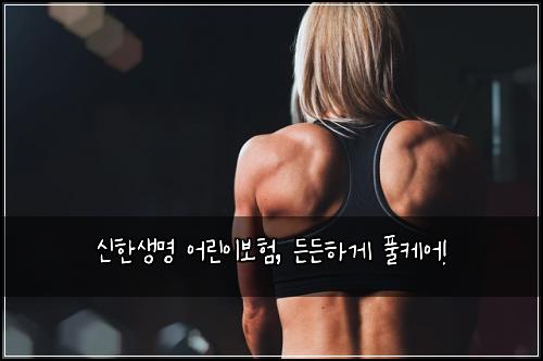 신한생명 어린이보험, 든든하게 풀케어!