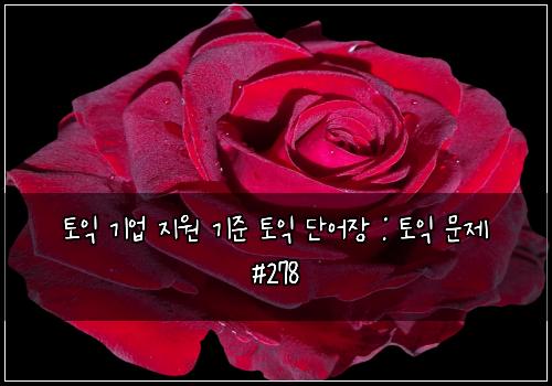 토익 기업 지원 기준 토익 단어장 : 토익 문제 #278
