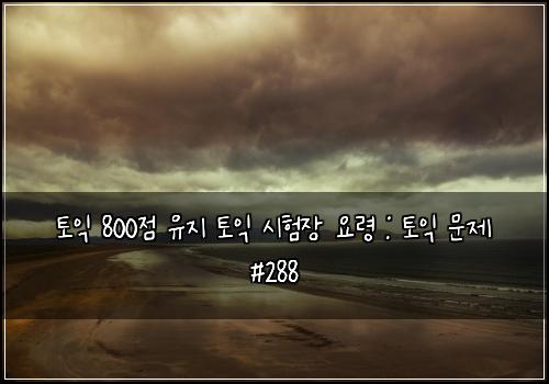 토익 800점 유지 토익 시험장 요령 : 토익 문제 #288