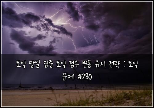 토익 당일 집중 토익 점수 변동 유지 전략 : 토익 문제 #280