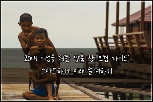  20대 여성을 위한 맞춤 정기보험 가이드: 스마트하게 미래 설계하기
