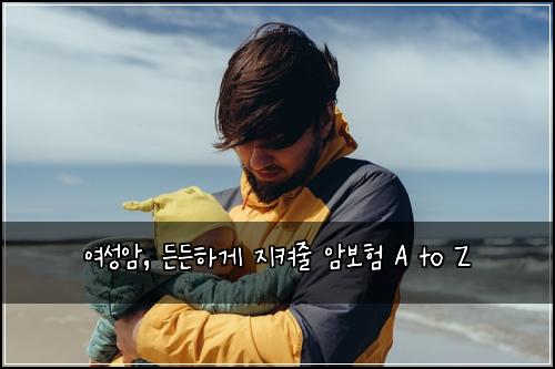  여성암, 든든하게 지켜줄 암보험 A to Z
