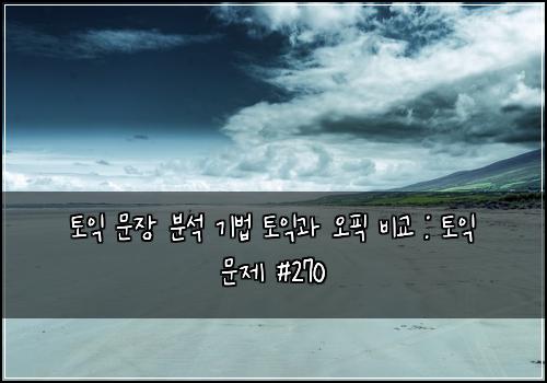 토익 문장 분석 기법 토익과 오픽 비교 : 토익 문제 #270