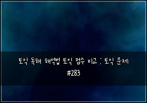 토익 독해 해석법 토익 점수 비교 : 토익 문제 #283