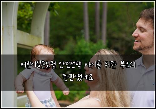 어린이실손보험 안전선택  아이를 위한 부모의 한판떴네요