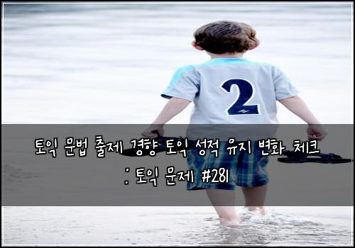토익 문법 출제 경향 토익 성적 유지 변화 체크 : 토익 문제 #281