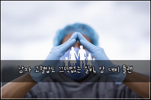  남자 고혈압도 끄떡없는 실비, 암 대비 플랜