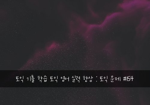 토익 기출 학습 토익 영어 실력 향상 : 토익 문제 #154