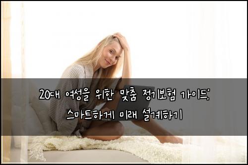  20대 여성을 위한 맞춤 정기보험 가이드: 스마트하게 미래 설계하기