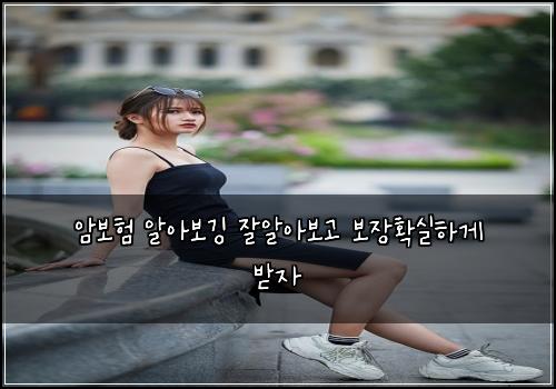 암보험 알아보깅  잘알아보고 보장확실하게 받자