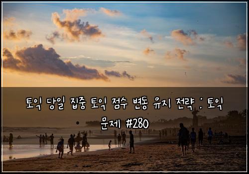 토익 당일 집중 토익 점수 변동 유지 전략 : 토익 문제 #280