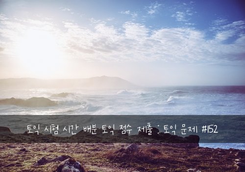 토익 시험 시간 배분 토익 점수 제출 : 토익 문제 #152