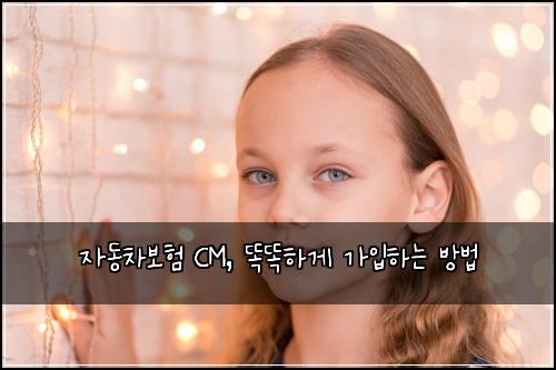  자동차보험 CM, 똑똑하게 가입하는 방법