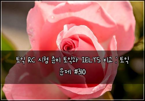 토익 RC 시험 준비 토익과 IELTS 비교 : 토익 문제 #310