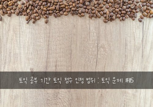 토익 공부 기간 토익 점수 인정 범위 : 토익 문제 #115