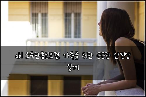 abl 소중한종신보험: 가족을 위한 든든한 안전망 설계