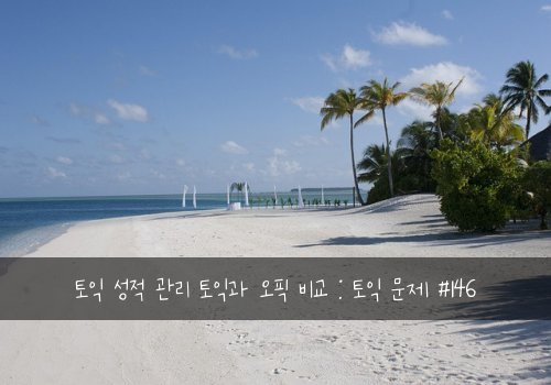 토익 성적 관리 토익과 오픽 비교 : 토익 문제 #146