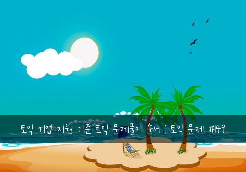 토익 기업 지원 기준 토익 문제풀이 순서 : 토익 문제 #149