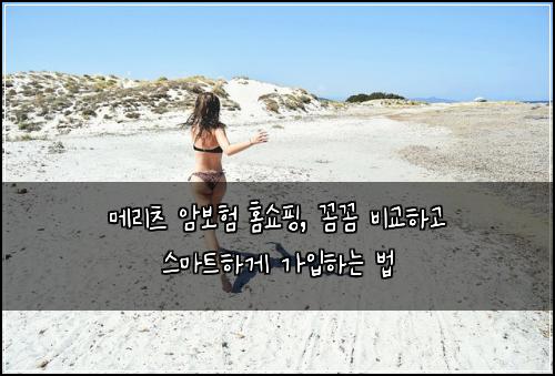 메리츠 암보험 홈쇼핑, 꼼꼼 비교하고 스마트하게 가입하는 법