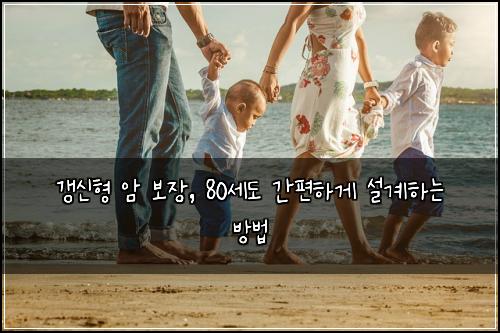 갱신형 암 보장, 80세도 간편하게 설계하는 방법