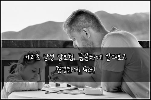 메리츠 남성 암보험, 꼼꼼하게 살펴보고 현명하게 Get!