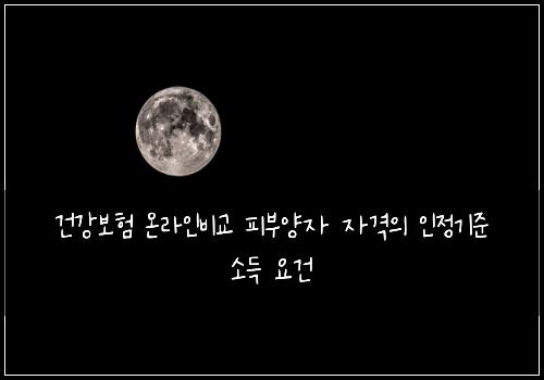 건강보험 온라인비교  피부양자 자격의 인정기준 소득 요건