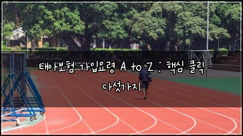 태아보험 가입요령 A to Z : 핵심 클릭 다섯가지